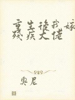 重生后我嫁给了残疾大佬