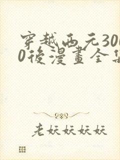 穿越西元3000后漫画全集下拉式