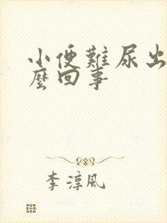 小便难尿出来怎么回事