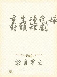 重生后我嫁给死对头短剧