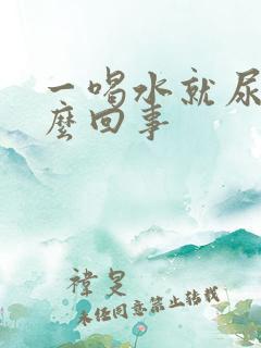 一喝水就尿多怎么回事