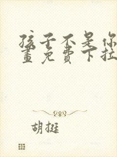 孩子不是你的漫画免费下拉式