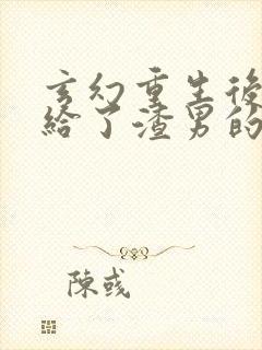 玄幻重生后我嫁给了渣男的死对头