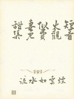 甜妻似火短剧全集免费观看