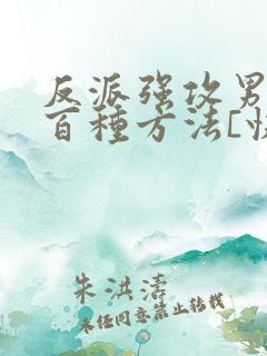 反派强攻男主一百种方法[快穿] berosus