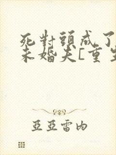 死对头成了我的未婚夫[重生]