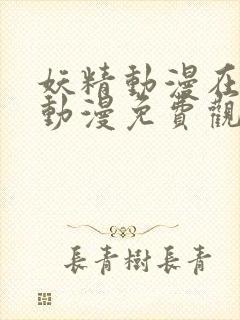 妖精动漫在线看动漫免费观看下拉