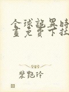 全球诡异时代漫画免费下拉式