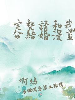 完整请和我的老公结婚漫画