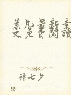 叶凡最新章节全文免费阅读无弹窗