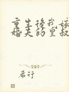 重生后我嫁了未婚夫的皇叔阅读