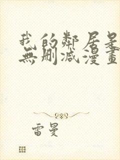 我的邻居是bj无删减漫画免费看