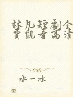 林凡短剧全集免费观看高清