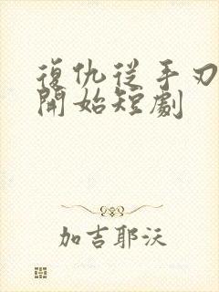 复仇从手刃渣男开始短剧