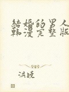 结婚的男人漫画韩漫完整版免费