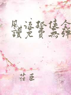 风流孤侠全文阅读免费无弹窗