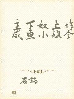 主下奴上作者:咸鱼小姐全文阅读