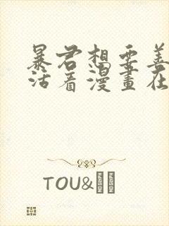 暴君想要善良的活着漫画在线观看