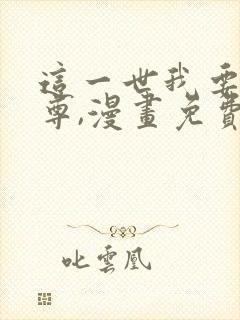 这一世我要当至尊,漫画免费