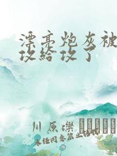 漂亮炮灰被主角攻给攻了