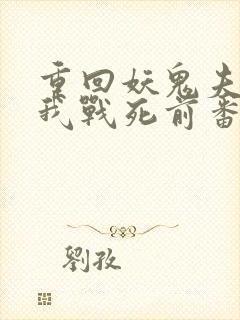 重回妖鬼夫君为我战死前番外