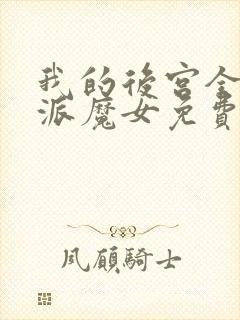 我的后宫全是反派魔女免费漫画