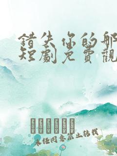 错失你的那三年短剧免费观看全集