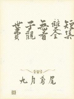 世子无双短剧免费观看全集高清