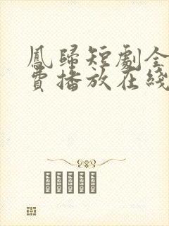 凤归短剧全集免费播放在线观看