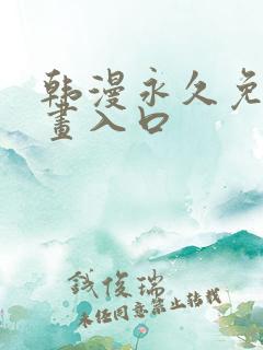 韩漫永久免费漫画入口