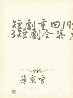短剧重回1993短剧全集免费