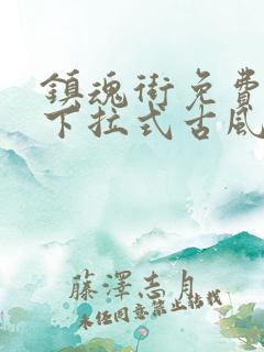 镇魂街免费漫画下拉式古风漫画网