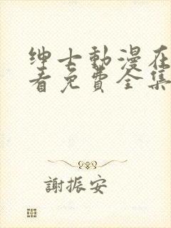 绅士动漫在线观看免费全集高清完整版