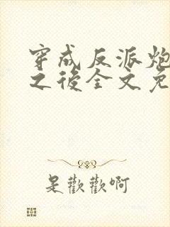 穿成反派炮灰攻之后全文免费阅读