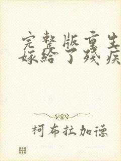 完整版重生后我嫁给了残疾大佬