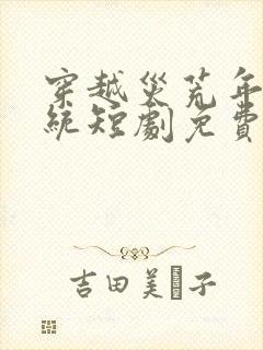 穿越灾荒年有系统短剧免费观看