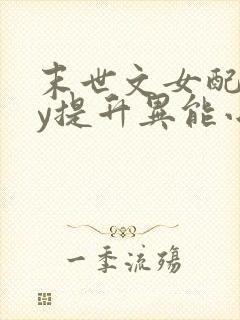 末世文女配靠jy提升异能小说