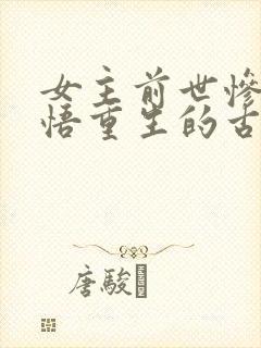女主前世惨死悔悟重生的古言