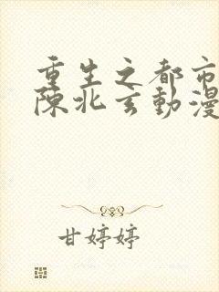 重生之都市修仙陈北玄动漫