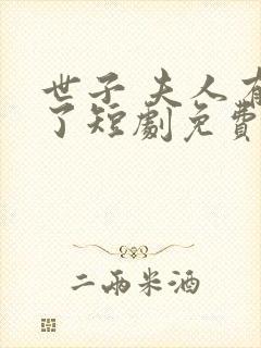 世子 夫人有喜了短剧免费观看