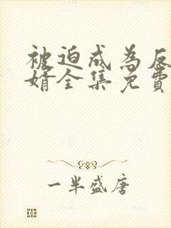 被迫成为反派赘婿全集免费