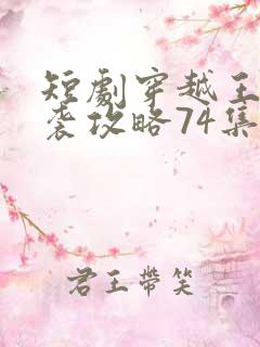 短剧穿越王妃逆袭攻略74集免费观看