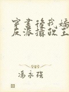 穿书后我娇养了反派摄政王在线阅读