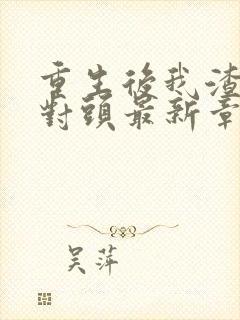 重生后我渣了死对头最新章节