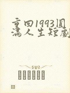 重回1993圆满人生短剧免费观看