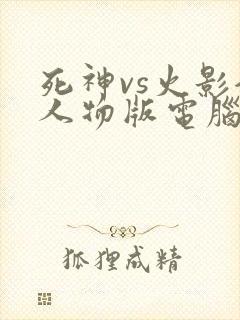 死神vs火影全人物版电脑版下载