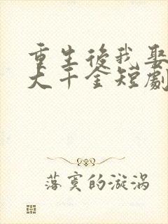 重生后我娶了老大千金短剧