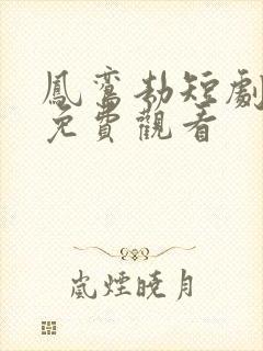 凤鸾劫短剧全集免费观看