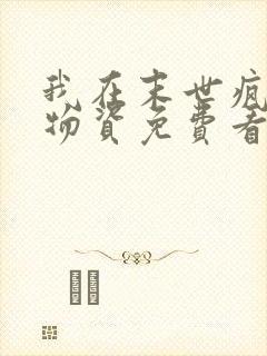 我在末世疯狂囤物资免费看全文