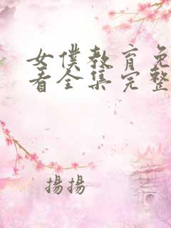 女仆教育免费观看全集完整版动漫